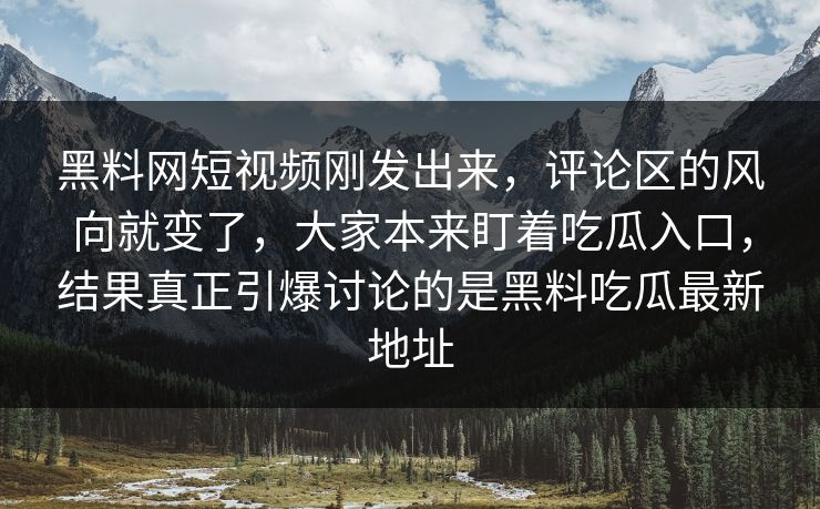 黑料网短视频刚发出来，评论区的风向就变了，大家本来盯着吃瓜入口，结果真正引爆讨论的是黑料吃瓜最新地址
