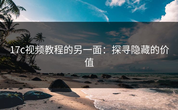 17c视频教程的另一面：探寻隐藏的价值