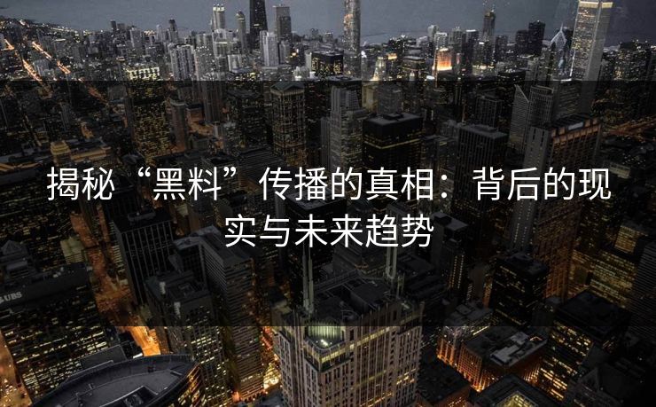 揭秘“黑料”传播的真相：背后的现实与未来趋势