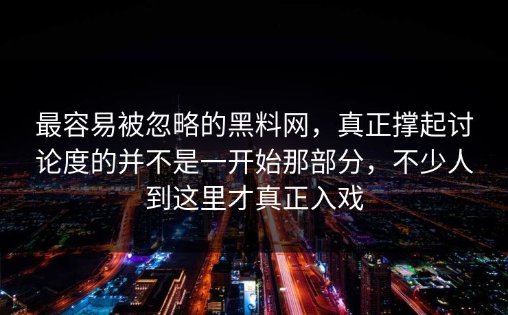 最容易被忽略的黑料网，真正撑起讨论度的并不是一开始那部分，不少人到这里才真正入戏