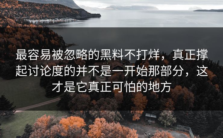 最容易被忽略的黑料不打烊，真正撑起讨论度的并不是一开始那部分，这才是它真正可怕的地方