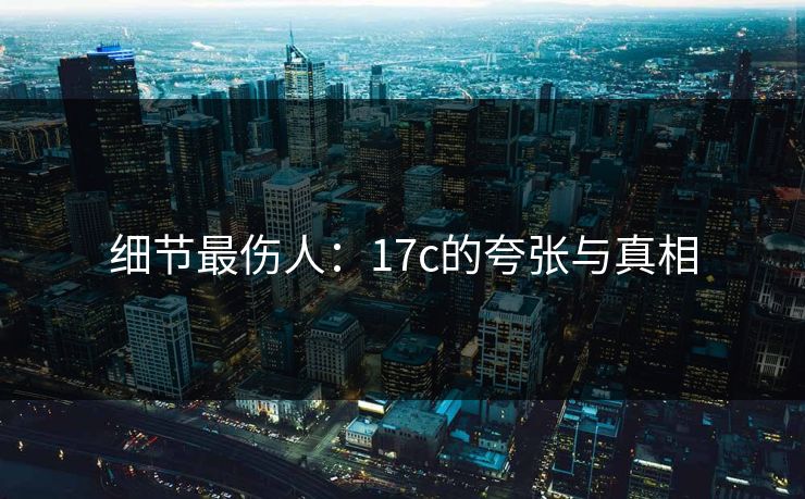 细节最伤人：17c的夸张与真相