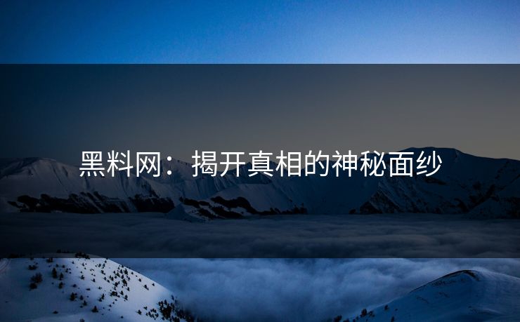 黑料网：揭开真相的神秘面纱