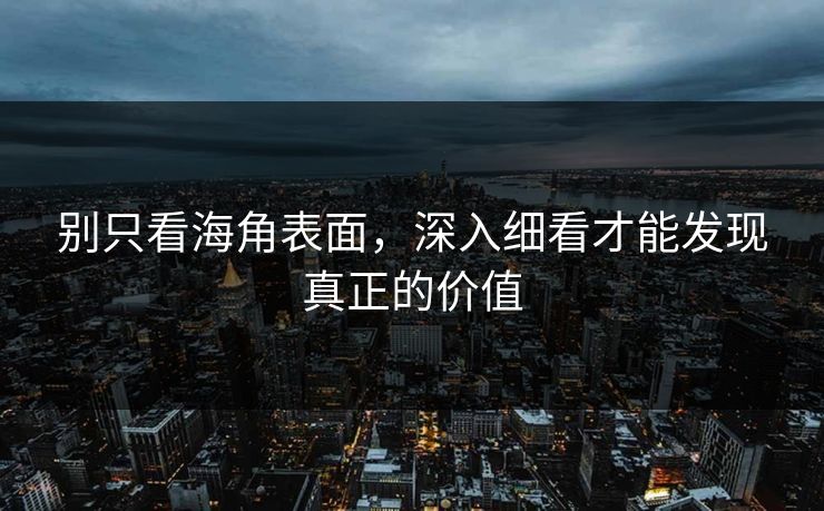 别只看海角表面，深入细看才能发现真正的价值