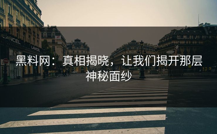 黑料网：真相揭晓，让我们揭开那层神秘面纱