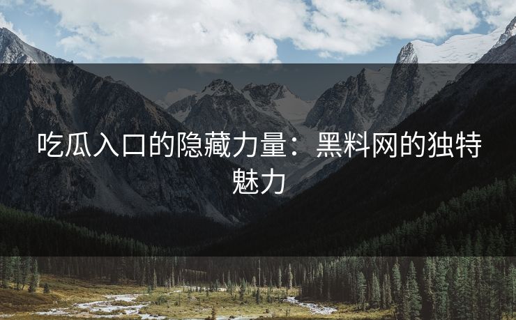 吃瓜入口的隐藏力量：黑料网的独特魅力