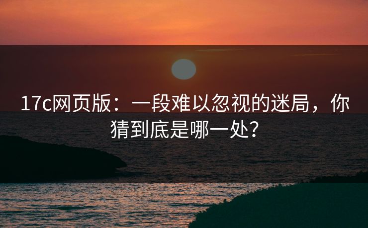 17c网页版：一段难以忽视的迷局，你猜到底是哪一处？  第1张