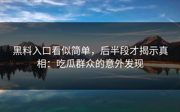 黑料入口看似简单，后半段才揭示真相：吃瓜群众的意外发现