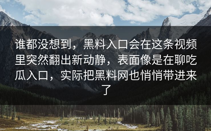 谁都没想到，黑料入口会在这条视频里突然翻出新动静，表面像是在聊吃瓜入口，实际把黑料网也悄悄带进来了  第1张