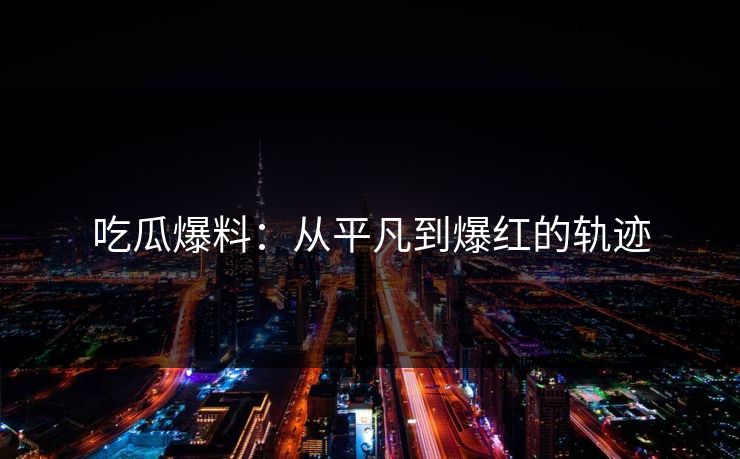 吃瓜爆料：从平凡到爆红的轨迹