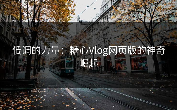 低调的力量：糖心Vlog网页版的神奇崛起