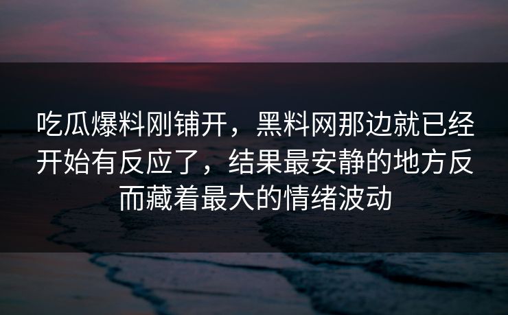 吃瓜爆料刚铺开，黑料网那边就已经开始有反应了，结果最安静的地方反而藏着最大的情绪波动