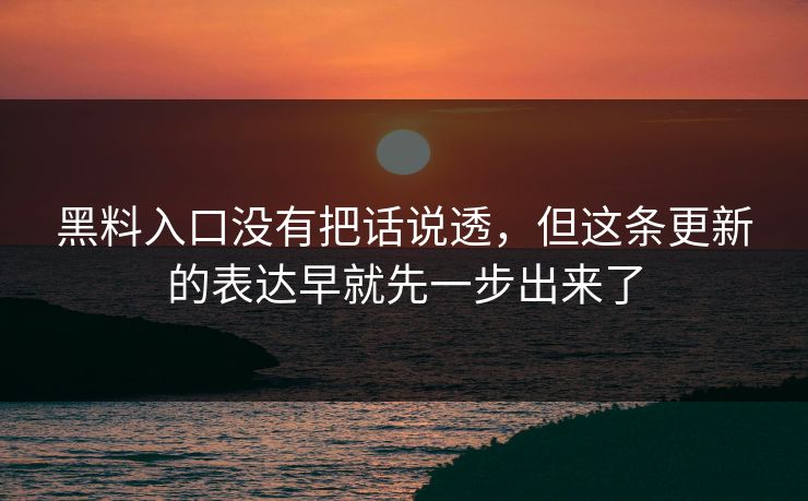 黑料入口没有把话说透，但这条更新的表达早就先一步出来了