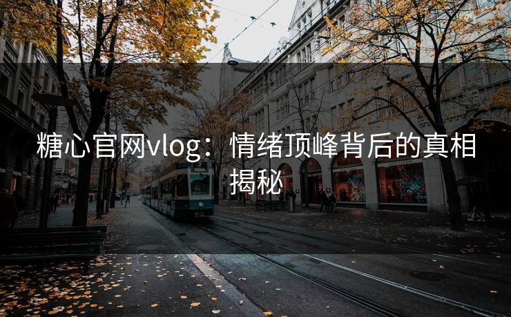 糖心官网vlog：情绪顶峰背后的真相揭秘