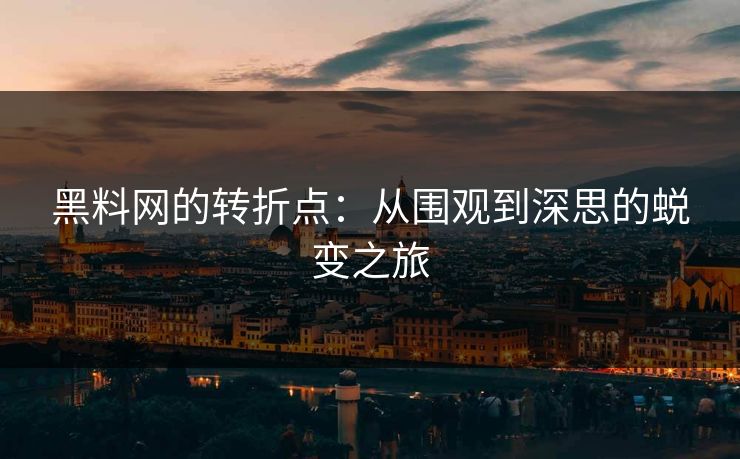 黑料网的转折点：从围观到深思的蜕变之旅