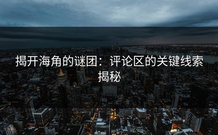 揭开海角的谜团：评论区的关键线索揭秘