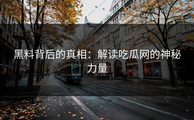 黑料背后的真相：解读吃瓜网的神秘力量