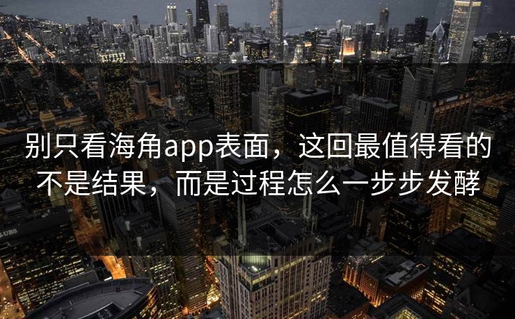 别只看海角app表面，这回最值得看的不是结果，而是过程怎么一步步发酵