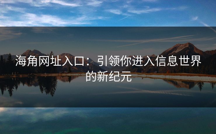 海角网址入口：引领你进入信息世界的新纪元