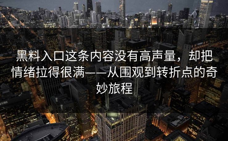 黑料入口这条内容没有高声量，却把情绪拉得很满——从围观到转折点的奇妙旅程