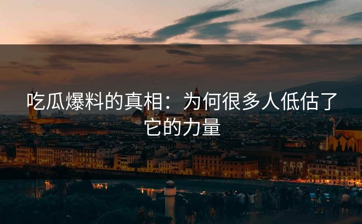 吃瓜爆料的真相：为何很多人低估了它的力量