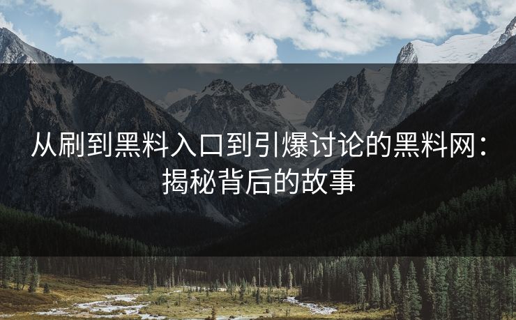 从刷到黑料入口到引爆讨论的黑料网：揭秘背后的故事