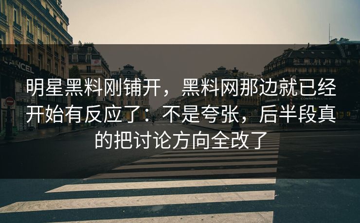 明星黑料刚铺开，黑料网那边就已经开始有反应了：不是夸张，后半段真的把讨论方向全改了  第1张