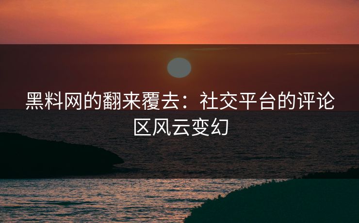 黑料网的翻来覆去：社交平台的评论区风云变幻  第1张