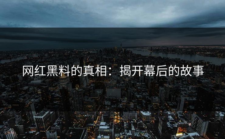 网红黑料的真相：揭开幕后的故事