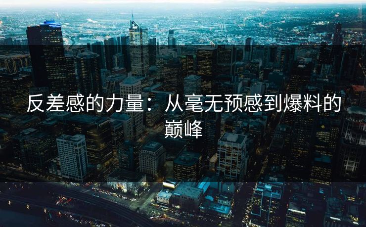 反差感的力量:从毫无预感到爆料的巅峰 第1张 反差感的力量:从毫无预感到爆料的巅峰 第1张